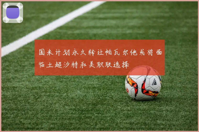 国米计划永久转让帕瓦尔他或将面临土超沙特和美职联选择