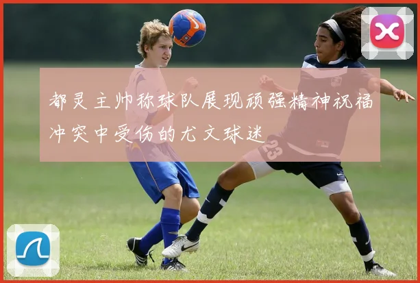 都灵主帅称球队展现顽强精神祝福冲突中受伤的尤文球迷